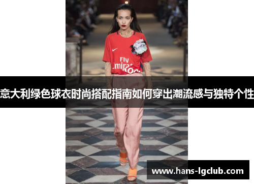 意大利绿色球衣时尚搭配指南如何穿出潮流感与独特个性