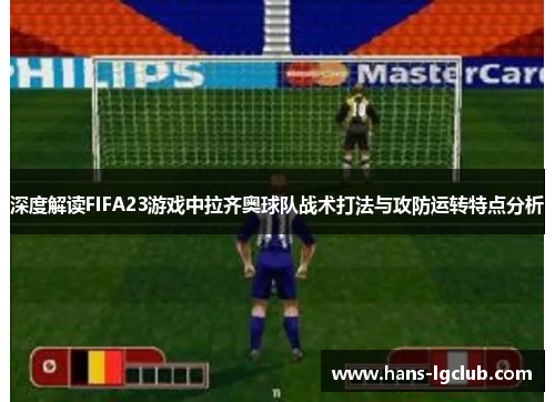 深度解读FIFA23游戏中拉齐奥球队战术打法与攻防运转特点分析