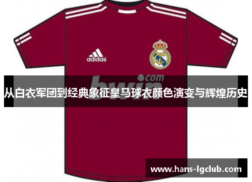 从白衣军团到经典象征皇马球衣颜色演变与辉煌历史