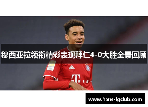 穆西亚拉领衔精彩表现拜仁4-0大胜全景回顾