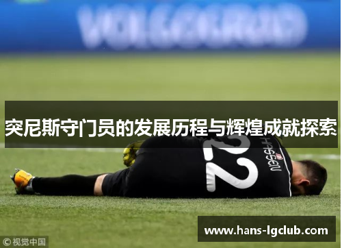 突尼斯守门员的发展历程与辉煌成就探索