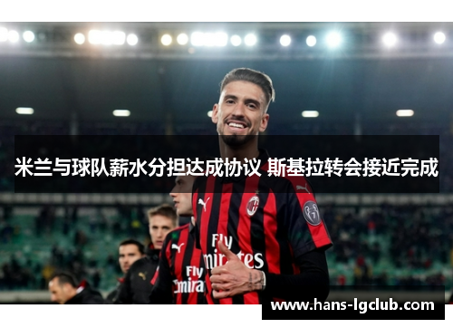 米兰与球队薪水分担达成协议 斯基拉转会接近完成