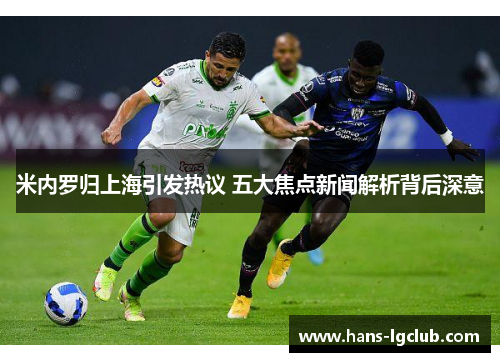 米内罗归上海引发热议 五大焦点新闻解析背后深意