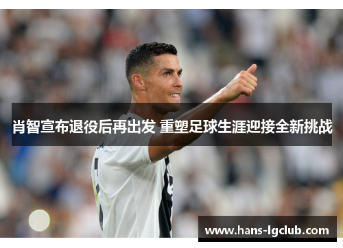 肖智宣布退役后再出发 重塑足球生涯迎接全新挑战