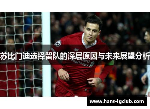 苏比门迪选择留队的深层原因与未来展望分析