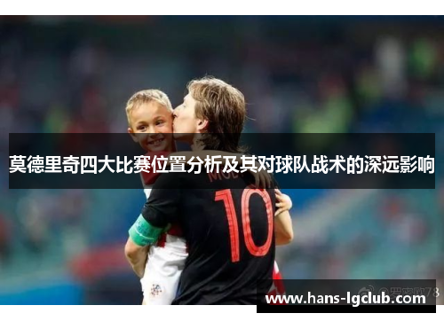 莫德里奇四大比赛位置分析及其对球队战术的深远影响
