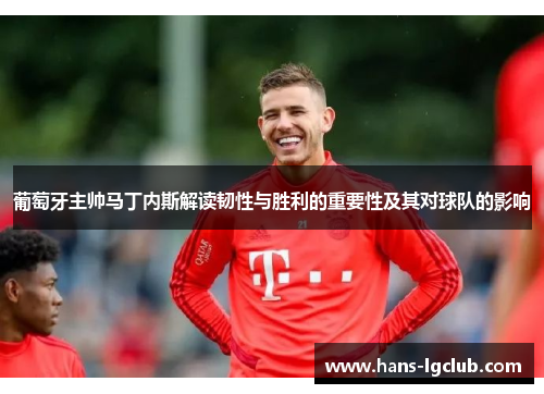 葡萄牙主帅马丁内斯解读韧性与胜利的重要性及其对球队的影响