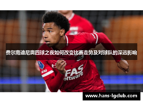 费尔南迪尼奥四球之夜如何改变比赛走势及对球队的深远影响