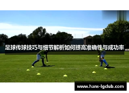 足球传球技巧与细节解析如何提高准确性与成功率
