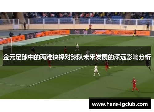 金元足球中的两难抉择对球队未来发展的深远影响分析