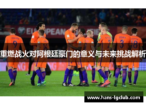 重燃战火对阿根廷豪门的意义与未来挑战解析