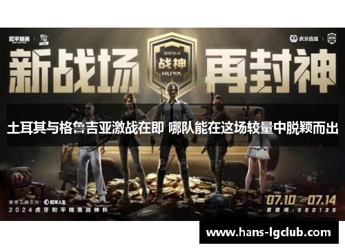 土耳其与格鲁吉亚激战在即 哪队能在这场较量中脱颖而出