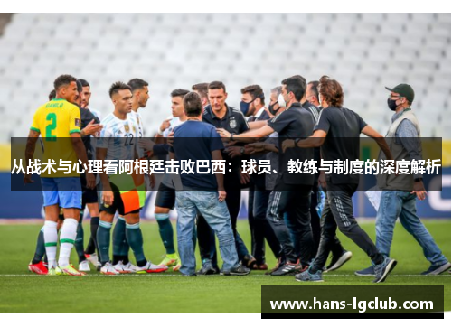 从战术与心理看阿根廷击败巴西：球员、教练与制度的深度解析
