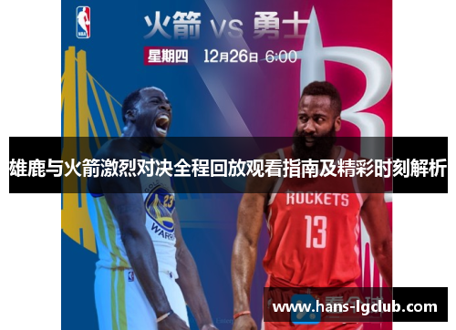 雄鹿与火箭激烈对决全程回放观看指南及精彩时刻解析
