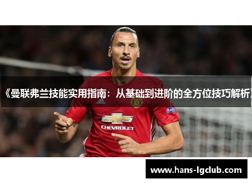 《曼联弗兰技能实用指南：从基础到进阶的全方位技巧解析》