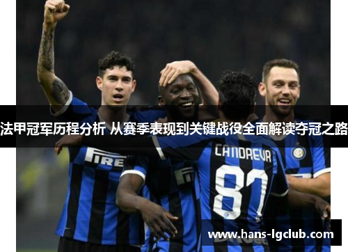 法甲冠军历程分析 从赛季表现到关键战役全面解读夺冠之路