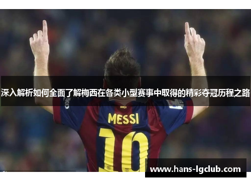深入解析如何全面了解梅西在各类小型赛事中取得的精彩夺冠历程之路