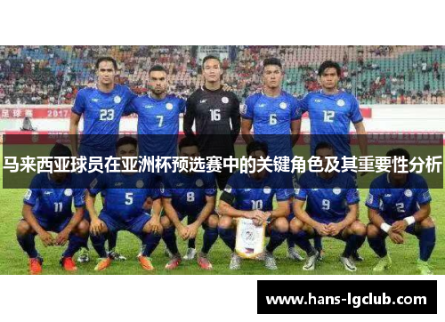 马来西亚球员在亚洲杯预选赛中的关键角色及其重要性分析
