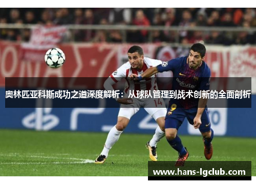 奥林匹亚科斯成功之道深度解析：从球队管理到战术创新的全面剖析
