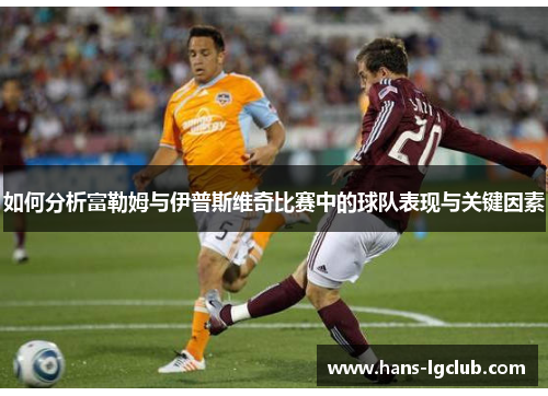 如何分析富勒姆与伊普斯维奇比赛中的球队表现与关键因素