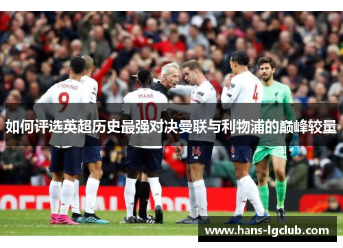 如何评选英超历史最强对决曼联与利物浦的巅峰较量