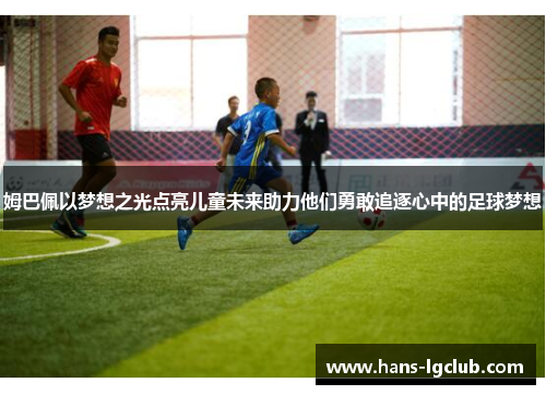 姆巴佩以梦想之光点亮儿童未来助力他们勇敢追逐心中的足球梦想