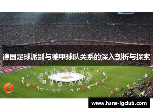 德国足球派别与德甲球队关系的深入剖析与探索