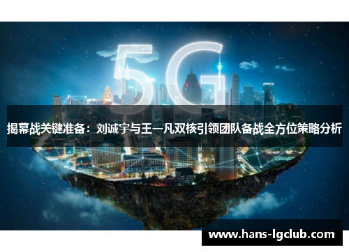 揭幕战关键准备：刘诚宇与王一凡双核引领团队备战全方位策略分析