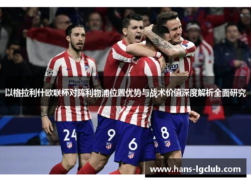 以格拉利什欧联杯对阵利物浦位置优势与战术价值深度解析全面研究