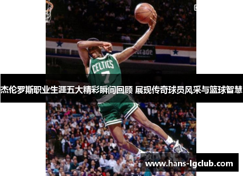杰伦罗斯职业生涯五大精彩瞬间回顾 展现传奇球员风采与篮球智慧