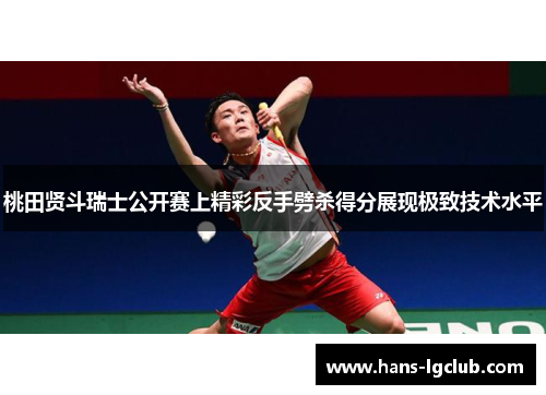桃田贤斗瑞士公开赛上精彩反手劈杀得分展现极致技术水平