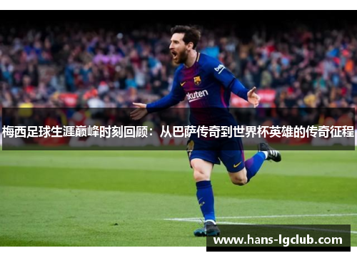 梅西足球生涯巅峰时刻回顾：从巴萨传奇到世界杯英雄的传奇征程