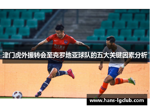 津门虎外援转会至克罗地亚球队的五大关键因素分析