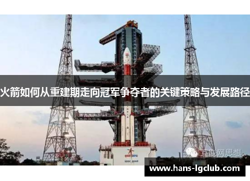 火箭如何从重建期走向冠军争夺者的关键策略与发展路径