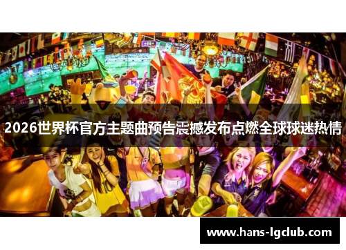 2026世界杯官方主题曲预告震撼发布点燃全球球迷热情