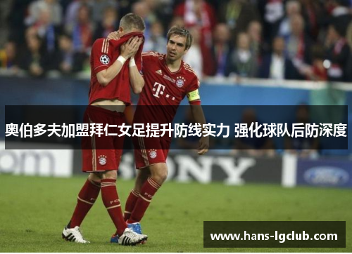 奥伯多夫加盟拜仁女足提升防线实力 强化球队后防深度