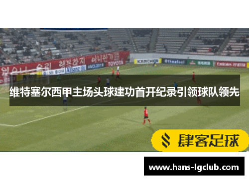 维特塞尔西甲主场头球建功首开纪录引领球队领先