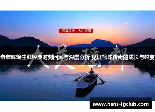 老詹辉煌生涯经典时刻回顾与深度分析 见证篮球传奇的成长与蜕变